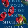 This Is Your Mind on Plants (By Michael Pollan) – Book